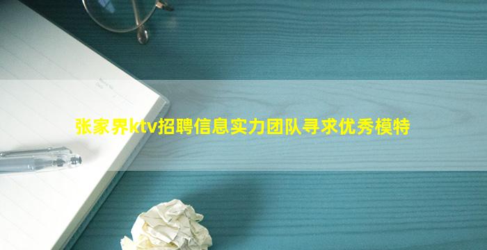 张家界ktv招聘信息实力团队寻求优秀模特