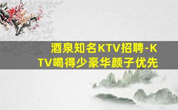 酒泉知名KTV招聘-KTV喝得少豪华颜子优先